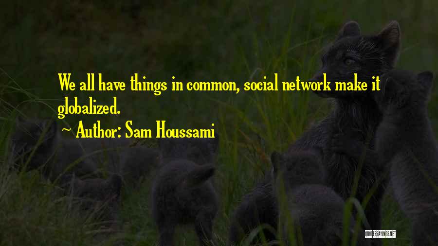 Sam Houssami Quotes: We All Have Things In Common, Social Network Make It Globalized.