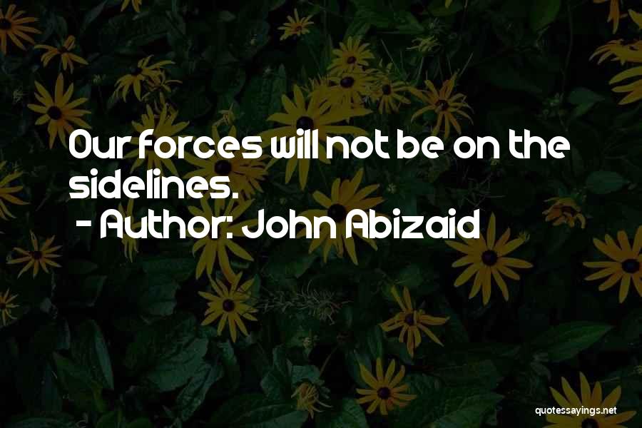 John Abizaid Quotes: Our Forces Will Not Be On The Sidelines.
