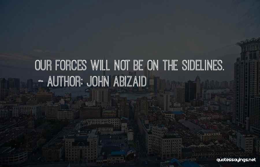 John Abizaid Quotes: Our Forces Will Not Be On The Sidelines.