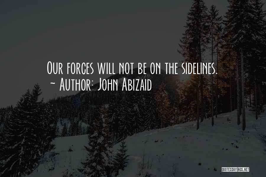 John Abizaid Quotes: Our Forces Will Not Be On The Sidelines.