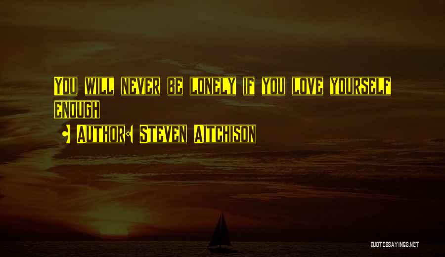 Steven Aitchison Quotes: You Will Never Be Lonely If You Love Yourself Enough