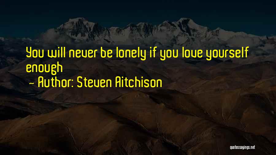 Steven Aitchison Quotes: You Will Never Be Lonely If You Love Yourself Enough