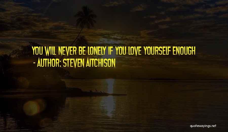 Steven Aitchison Quotes: You Will Never Be Lonely If You Love Yourself Enough