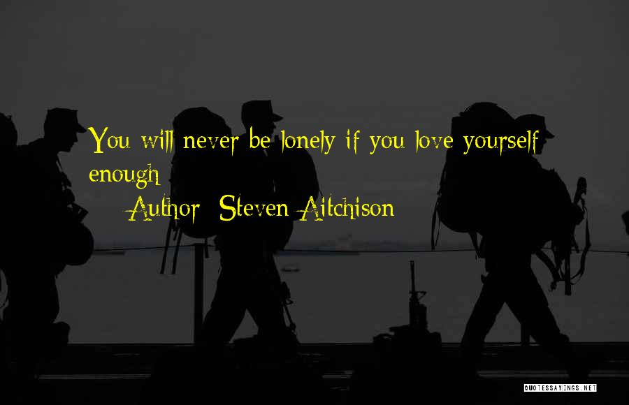 Steven Aitchison Quotes: You Will Never Be Lonely If You Love Yourself Enough