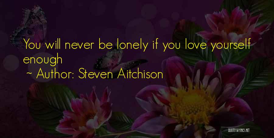Steven Aitchison Quotes: You Will Never Be Lonely If You Love Yourself Enough