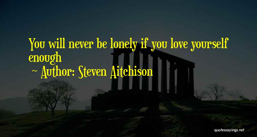 Steven Aitchison Quotes: You Will Never Be Lonely If You Love Yourself Enough