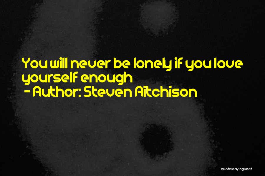Steven Aitchison Quotes: You Will Never Be Lonely If You Love Yourself Enough