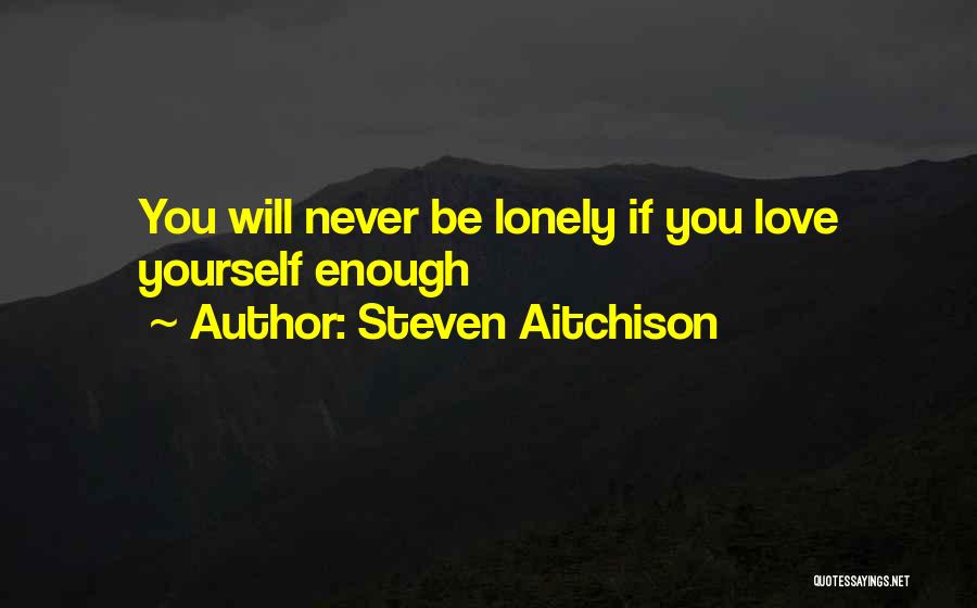 Steven Aitchison Quotes: You Will Never Be Lonely If You Love Yourself Enough
