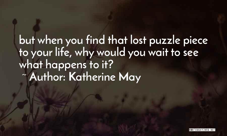Katherine May Quotes: But When You Find That Lost Puzzle Piece To Your Life, Why Would You Wait To See What Happens To