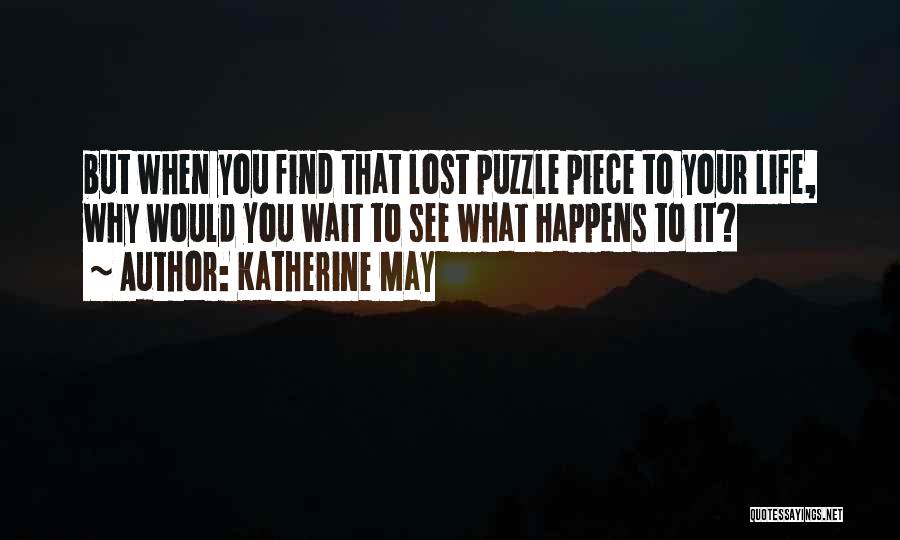 Katherine May Quotes: But When You Find That Lost Puzzle Piece To Your Life, Why Would You Wait To See What Happens To