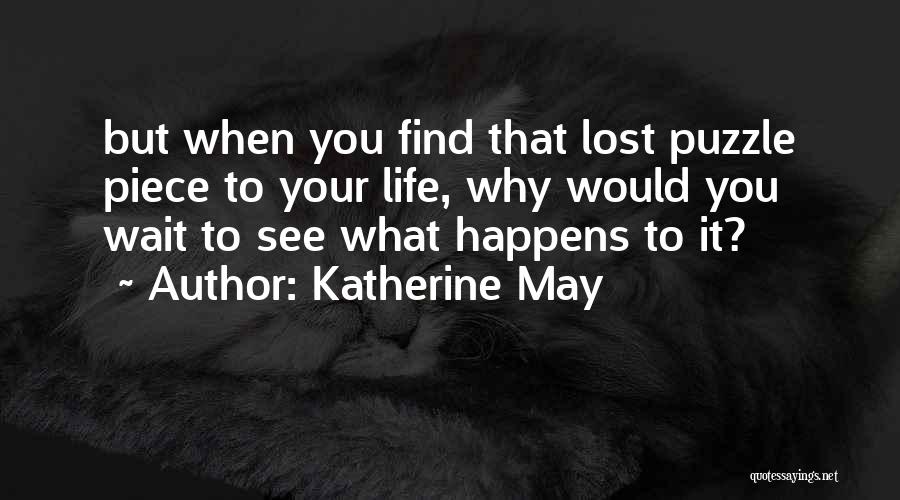 Katherine May Quotes: But When You Find That Lost Puzzle Piece To Your Life, Why Would You Wait To See What Happens To