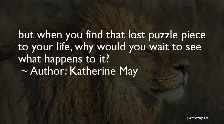 Katherine May Quotes: But When You Find That Lost Puzzle Piece To Your Life, Why Would You Wait To See What Happens To