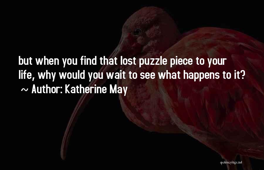 Katherine May Quotes: But When You Find That Lost Puzzle Piece To Your Life, Why Would You Wait To See What Happens To