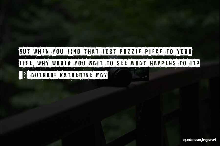 Katherine May Quotes: But When You Find That Lost Puzzle Piece To Your Life, Why Would You Wait To See What Happens To