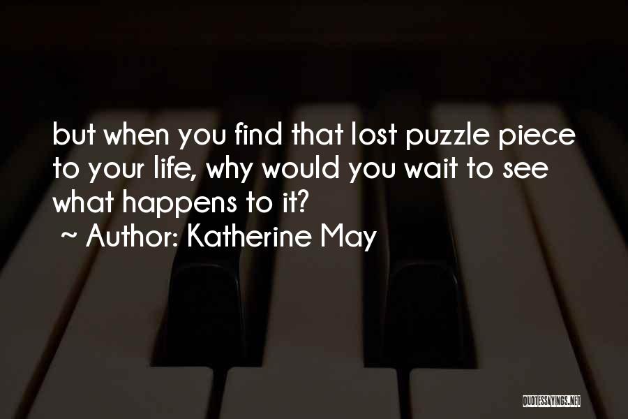 Katherine May Quotes: But When You Find That Lost Puzzle Piece To Your Life, Why Would You Wait To See What Happens To