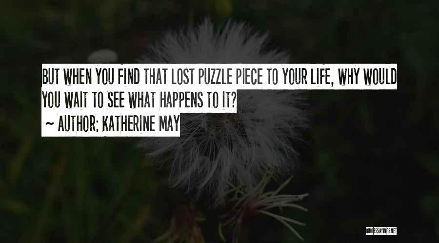 Katherine May Quotes: But When You Find That Lost Puzzle Piece To Your Life, Why Would You Wait To See What Happens To