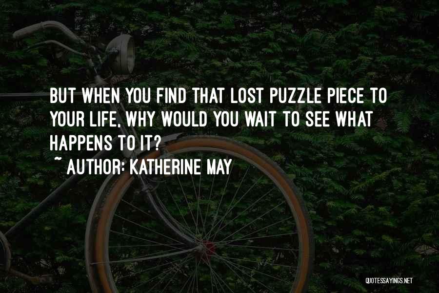 Katherine May Quotes: But When You Find That Lost Puzzle Piece To Your Life, Why Would You Wait To See What Happens To