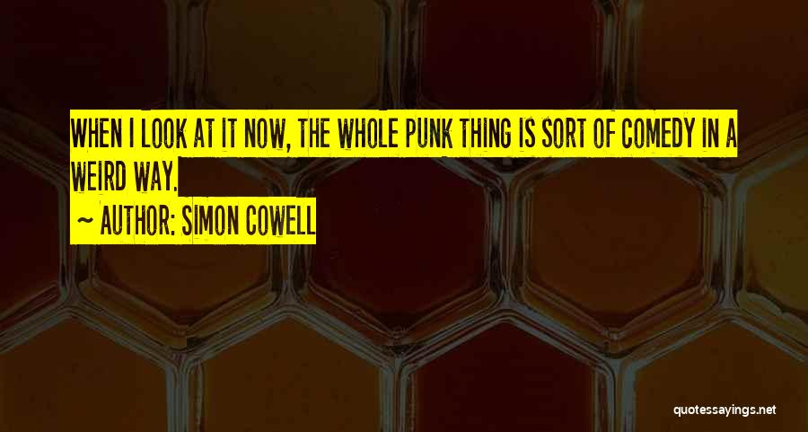 Simon Cowell Quotes: When I Look At It Now, The Whole Punk Thing Is Sort Of Comedy In A Weird Way.