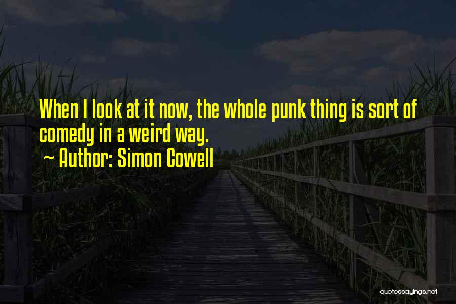 Simon Cowell Quotes: When I Look At It Now, The Whole Punk Thing Is Sort Of Comedy In A Weird Way.