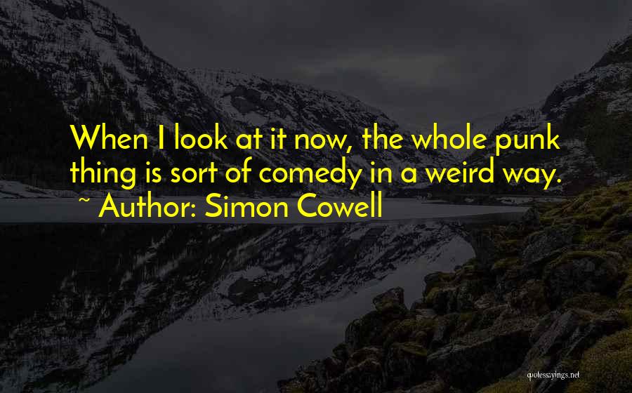 Simon Cowell Quotes: When I Look At It Now, The Whole Punk Thing Is Sort Of Comedy In A Weird Way.