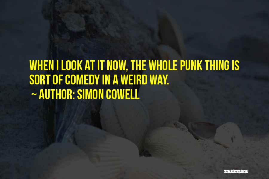 Simon Cowell Quotes: When I Look At It Now, The Whole Punk Thing Is Sort Of Comedy In A Weird Way.