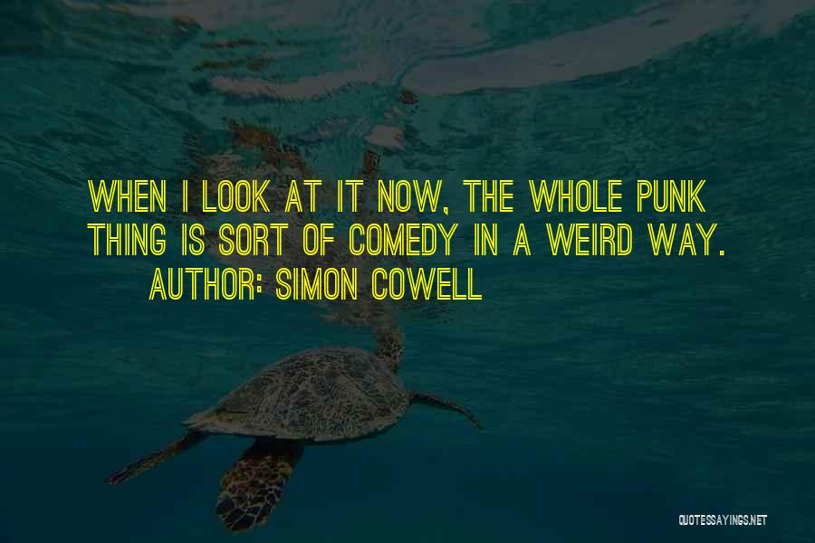 Simon Cowell Quotes: When I Look At It Now, The Whole Punk Thing Is Sort Of Comedy In A Weird Way.