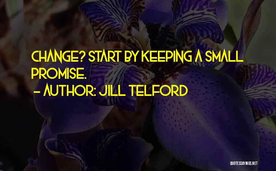 Jill Telford Quotes: Change? Start By Keeping A Small Promise.