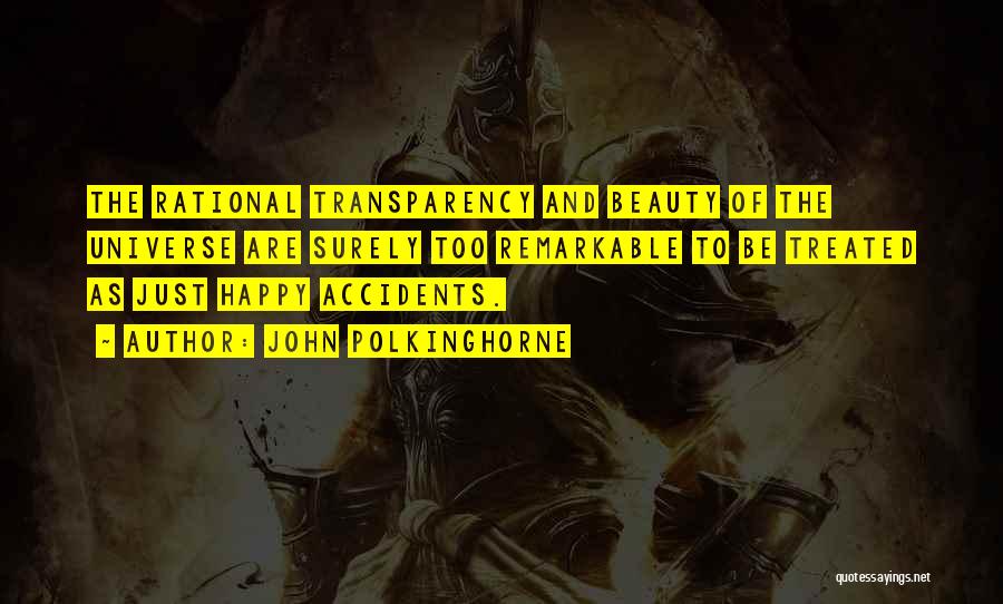 John Polkinghorne Quotes: The Rational Transparency And Beauty Of The Universe Are Surely Too Remarkable To Be Treated As Just Happy Accidents.