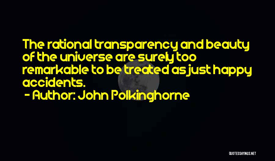 John Polkinghorne Quotes: The Rational Transparency And Beauty Of The Universe Are Surely Too Remarkable To Be Treated As Just Happy Accidents.