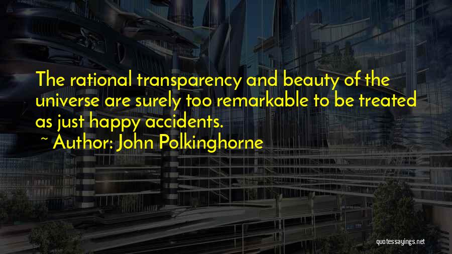 John Polkinghorne Quotes: The Rational Transparency And Beauty Of The Universe Are Surely Too Remarkable To Be Treated As Just Happy Accidents.