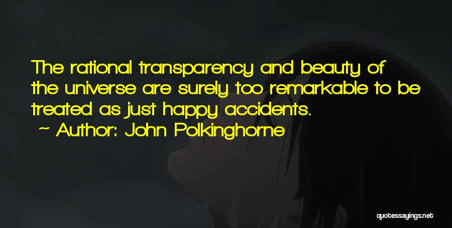 John Polkinghorne Quotes: The Rational Transparency And Beauty Of The Universe Are Surely Too Remarkable To Be Treated As Just Happy Accidents.