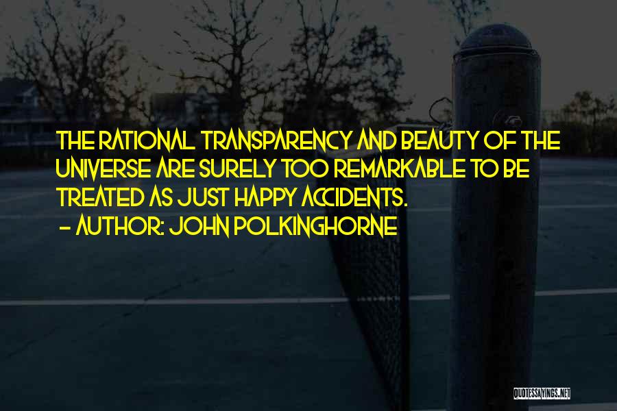 John Polkinghorne Quotes: The Rational Transparency And Beauty Of The Universe Are Surely Too Remarkable To Be Treated As Just Happy Accidents.