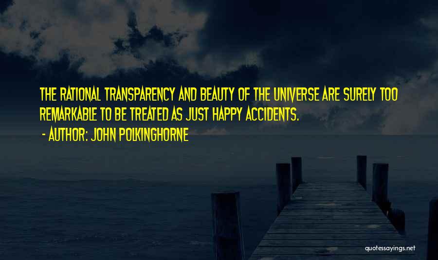 John Polkinghorne Quotes: The Rational Transparency And Beauty Of The Universe Are Surely Too Remarkable To Be Treated As Just Happy Accidents.