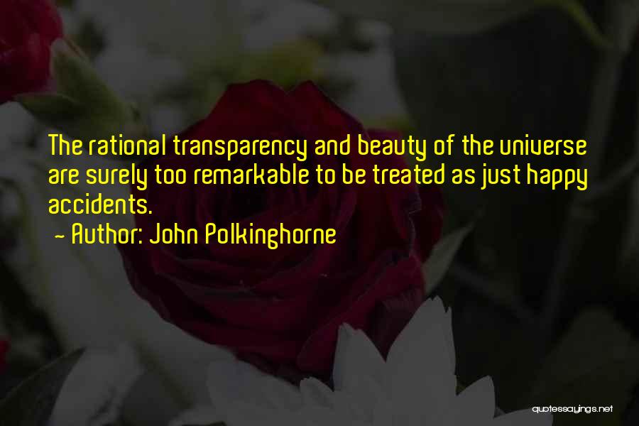 John Polkinghorne Quotes: The Rational Transparency And Beauty Of The Universe Are Surely Too Remarkable To Be Treated As Just Happy Accidents.