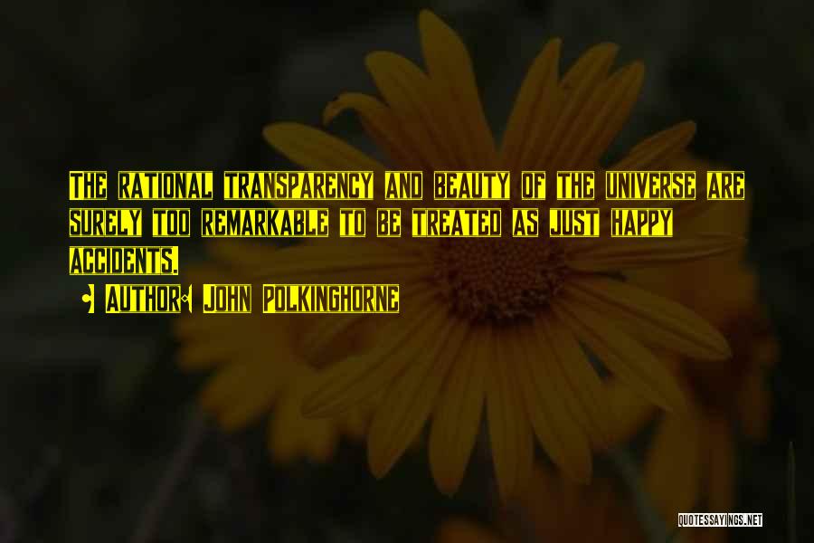 John Polkinghorne Quotes: The Rational Transparency And Beauty Of The Universe Are Surely Too Remarkable To Be Treated As Just Happy Accidents.