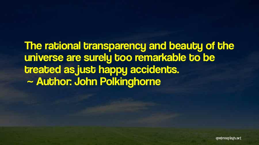 John Polkinghorne Quotes: The Rational Transparency And Beauty Of The Universe Are Surely Too Remarkable To Be Treated As Just Happy Accidents.