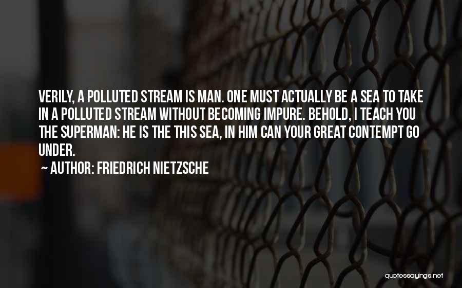 Friedrich Nietzsche Quotes: Verily, A Polluted Stream Is Man. One Must Actually Be A Sea To Take In A Polluted Stream Without Becoming