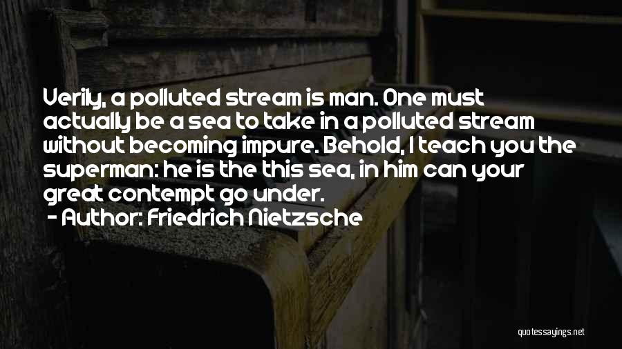 Friedrich Nietzsche Quotes: Verily, A Polluted Stream Is Man. One Must Actually Be A Sea To Take In A Polluted Stream Without Becoming