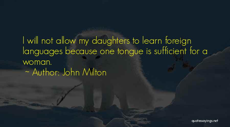 John Milton Quotes: I Will Not Allow My Daughters To Learn Foreign Languages Because One Tongue Is Sufficient For A Woman.