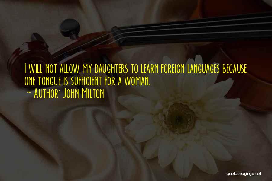 John Milton Quotes: I Will Not Allow My Daughters To Learn Foreign Languages Because One Tongue Is Sufficient For A Woman.