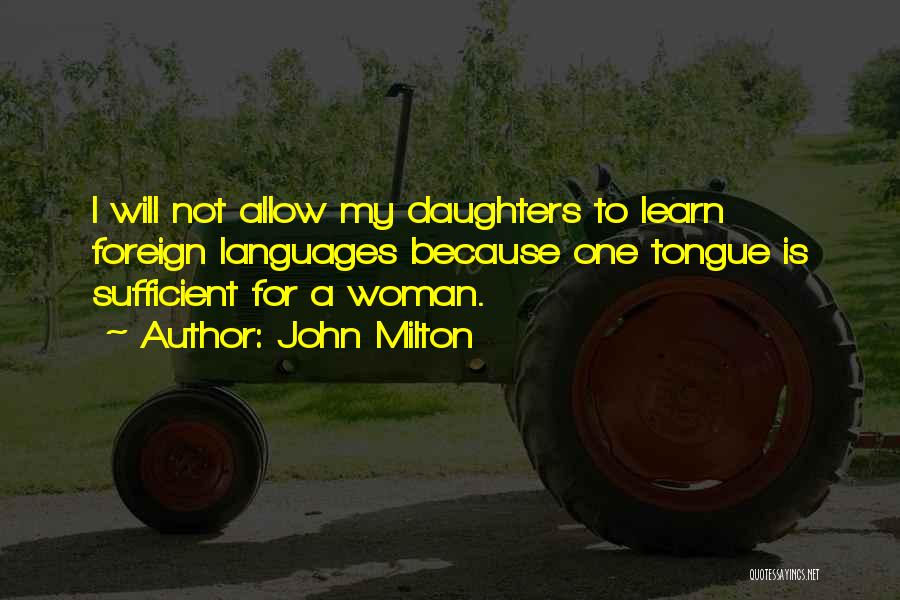 John Milton Quotes: I Will Not Allow My Daughters To Learn Foreign Languages Because One Tongue Is Sufficient For A Woman.