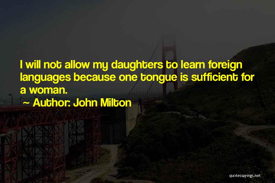 John Milton Quotes: I Will Not Allow My Daughters To Learn Foreign Languages Because One Tongue Is Sufficient For A Woman.