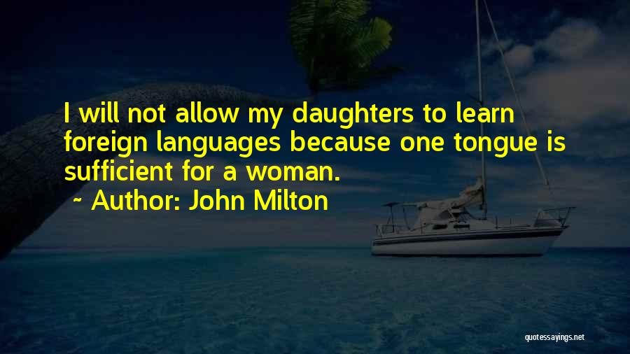 John Milton Quotes: I Will Not Allow My Daughters To Learn Foreign Languages Because One Tongue Is Sufficient For A Woman.