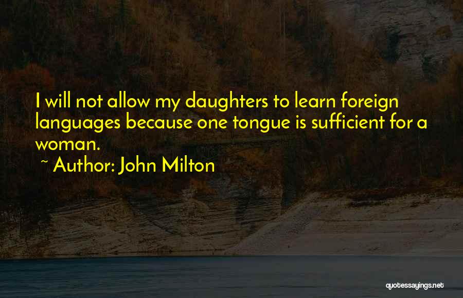 John Milton Quotes: I Will Not Allow My Daughters To Learn Foreign Languages Because One Tongue Is Sufficient For A Woman.