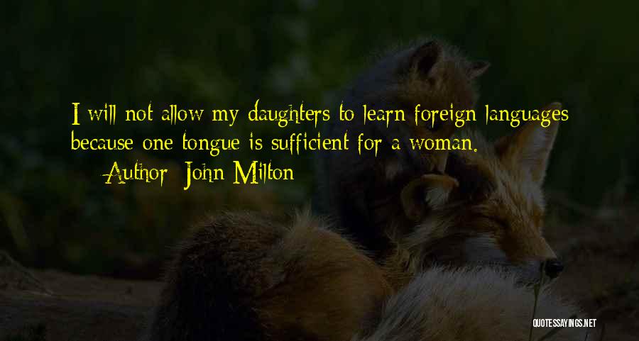 John Milton Quotes: I Will Not Allow My Daughters To Learn Foreign Languages Because One Tongue Is Sufficient For A Woman.