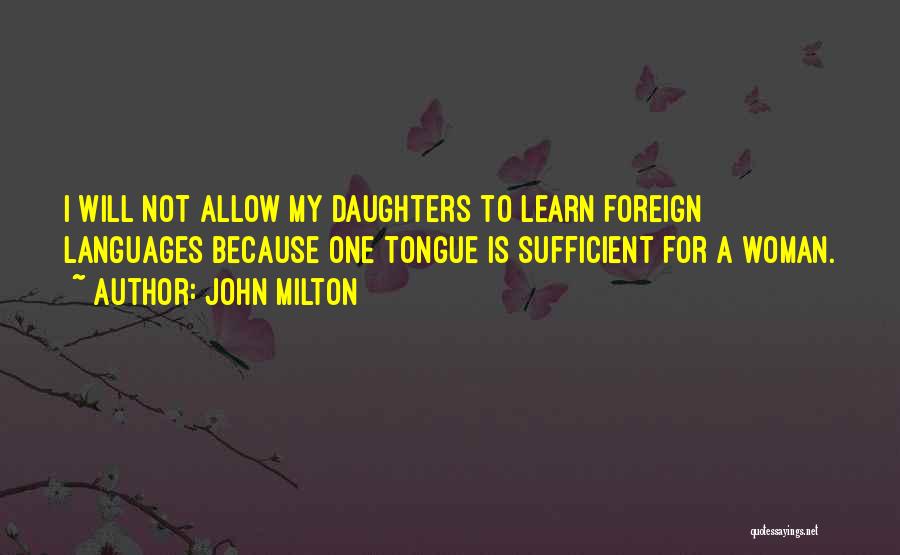 John Milton Quotes: I Will Not Allow My Daughters To Learn Foreign Languages Because One Tongue Is Sufficient For A Woman.