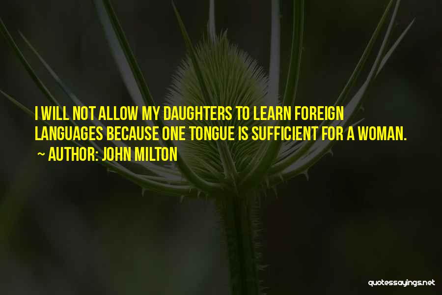 John Milton Quotes: I Will Not Allow My Daughters To Learn Foreign Languages Because One Tongue Is Sufficient For A Woman.