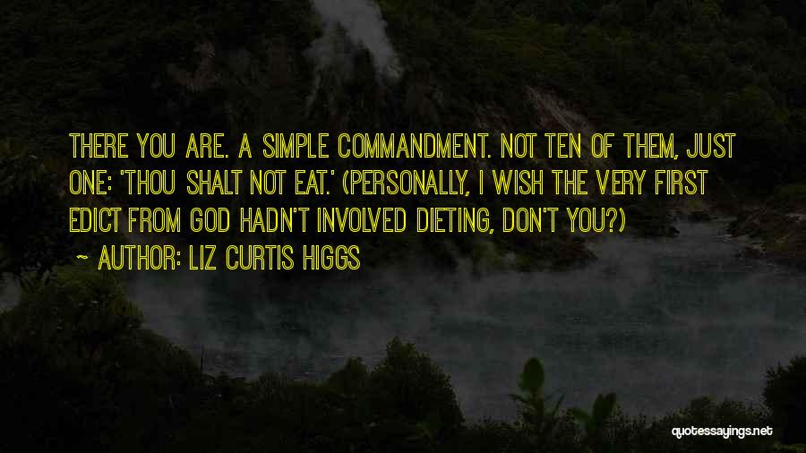 Liz Curtis Higgs Quotes: There You Are. A Simple Commandment. Not Ten Of Them, Just One: 'thou Shalt Not Eat.' (personally, I Wish The