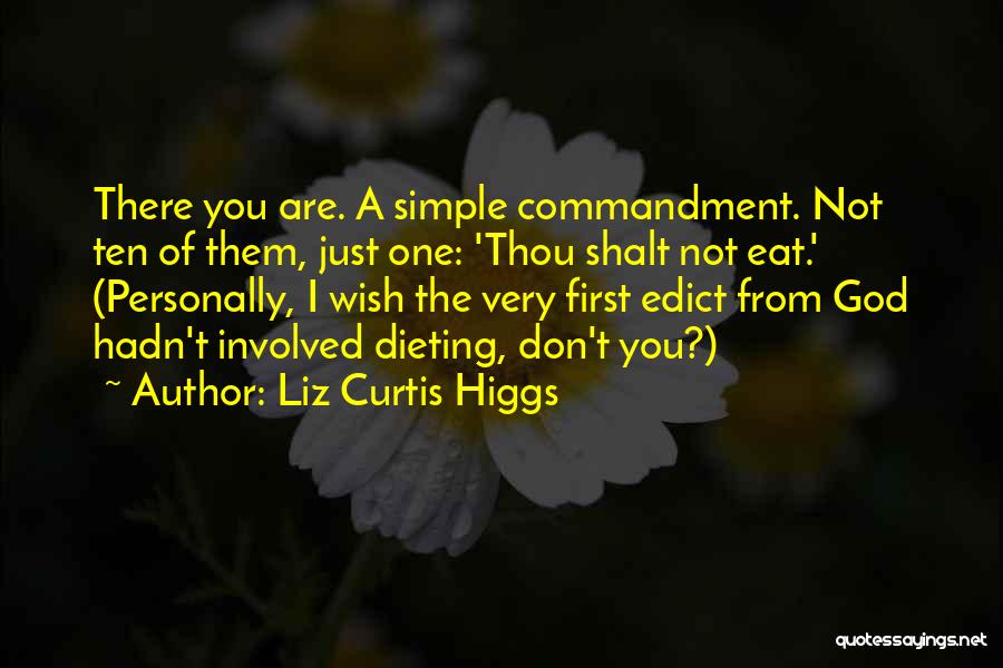 Liz Curtis Higgs Quotes: There You Are. A Simple Commandment. Not Ten Of Them, Just One: 'thou Shalt Not Eat.' (personally, I Wish The