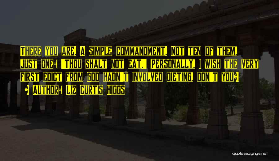 Liz Curtis Higgs Quotes: There You Are. A Simple Commandment. Not Ten Of Them, Just One: 'thou Shalt Not Eat.' (personally, I Wish The